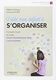 J'aide mon enfant à s'organiser : Conseils, trucs et outils pour progresser vers l'autonomie