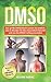 DMSO: Das große DMSO Buch! Lernen Sie endlich, wie es Wunder für Ihre Gesundheit bewirkt und wie Sie DMSO richtig anwenden. BONUS: inkl. Die 50 GOLDENEN Anwendungsmöglichkeiten by 
