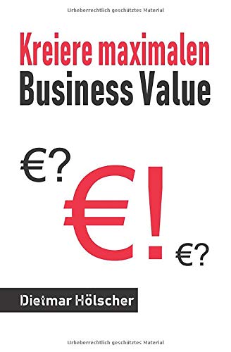 Digitalisierung: Kreiere maximalen Business Value: Starte mit kundenzentrierter Sichtweise und maximierter Wertschöpfung in eine gesicherte Zukunft