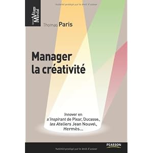 Manager la créativité: Innover en s'inspirant de Pixar, Ducasse, les Ateliers Jean Nouvel, Hermès...