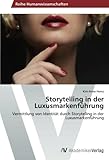 Storytelling in der Luxusmarkenführung: Vermittlung von Identität durch Storytelling in der Luxusmarkenführung by 