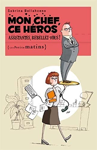 Mon chef, ce héros. Assistantes, rebellez-vous ! Mon chef, ce héros. Assistantes, rebellez-vous !