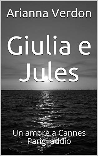 Arianna Verdon - Giulia e Jules. Un amore a Cannes - Parigi addio