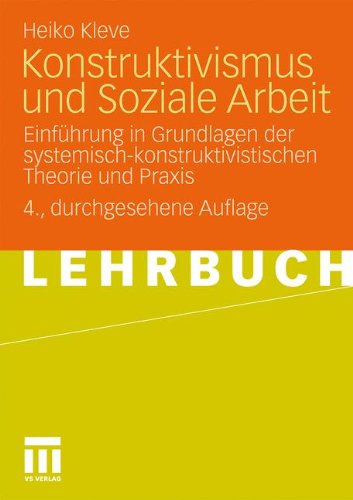 Konstruktivismus und Soziale Arbeit: Einführung in Grundlagen der systemisch-konstruktivistischen Theorie und Praxis