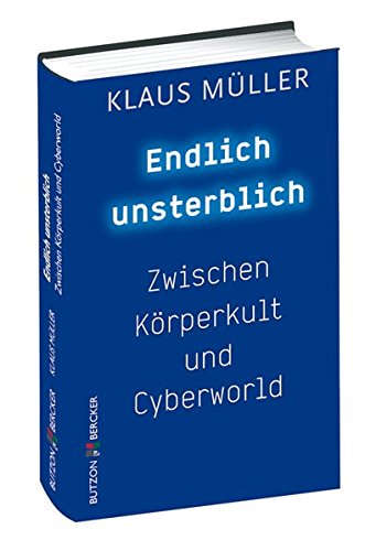 Endlich unsterblich: Zwischen Körperkult und Cyberworld