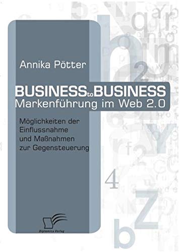 Business-to-Business Markenführung im Web 2.0. Möglichkeiten der Einflussnahme und Maßnahmen zur Gegensteuerung