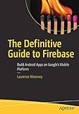 The Definitive Guide to Firebase: Build Android Apps on Google's Mobile Platform by
