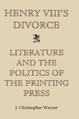 Henry VIII's Divorce: Literature and the Politics of the Printing Press (0)