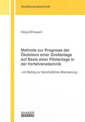 Methode zur Prognose der Ökobilanz einer Großanlage auf Basis einer Pilotanlage in der Verfahrenstechnik: Ein Beitrag zur Ganzheitlichen Bilanzierung (Berichte aus der Verfahrenstechnik)