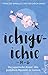 Ichigo-ichie: Die japanische Kunst, den perfekten Moment zu nutzen by