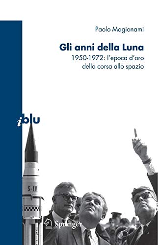 Gli anni della luna. 1950-1972: l'epoca d'oro della corsa allo spazio Gli anni della luna. 1950-1972: l'epoca d'oro della corsa allo spazio