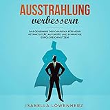Ausstrahlung verbessern: Das Geheimnis des Charisma für mehr Attraktivität, Autorität und Sympathie erfolgreich nutzen! by 