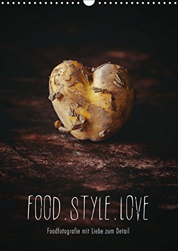 FOOD.STYLE.LOVE - Foodfotografie mit Liebe zum Detail (Wandkalender 2018 DIN A3 hoch): Köstliche Stillleben aus der Küche (Monatskalender, 14 Seiten ) ... [Kalender] [Apr 01, 2017] Sieg, Heike