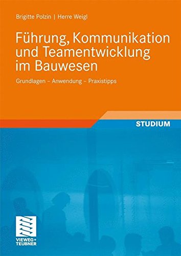Führung, Kommunikation und Teamentwicklung im Bauwesen: Grundlagen - Anwendung - Praxistipps