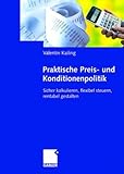 Praktische Preis- und Konditionenpolitik: Sicher kalkulieren, flexibel steuern, rentabel gestalten by 