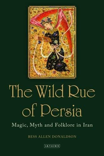 The Wild Rue of Persia: Magic, Myth and Folklore in Iran