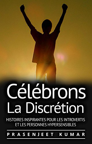 Célébrons La Discrétion: Histoires Inspirantes Pour Les Introvertis Et Les Personnes Hypersensibles