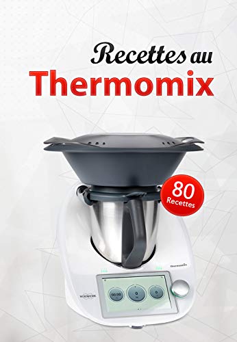 80 Recettes au Thermomix: Des recettes gourmandes, fiables et efficaces pour toutes les occasions
