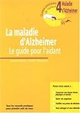 La Maladie D'Alzheimer. Le Guide Pour L'Aidant. Guide 4. Tous Les Conseils Pratiques Pour Prendre Soin De Vous