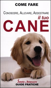 Il tuo cane. Conoscerlo, allevarlo, addestrarlo Il tuo cane. Conoscerlo, allevarlo, addestrarlo