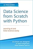 Mastering Data Science from Scratch with Python: Concepts and Practices with NumPy, Pandas, Matplotlib, Scikit-Learn and Keras (English Edition) by 