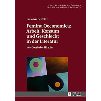 [PDF] Download Femina Oeconomica: Arbeit - Konsum und Geschlecht in der Literatur: Von Goethe bis Hándler (Literatur †“ Kultur †“ Á–konomie. Literature †“ Culture †“ Economy - Band 1) Kostenlos