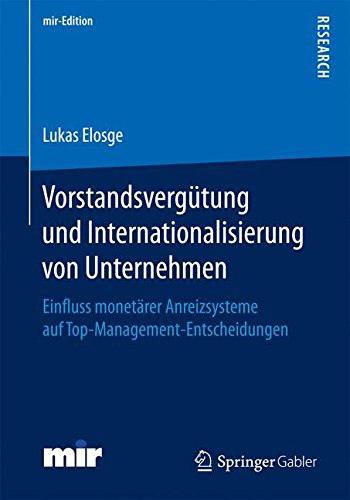 Vorstandsvergütung und Internationalisierung von Unternehmen: Einfluss monetärer Anreizsysteme auf Top-Management-Entscheidungen (mir-Edition)