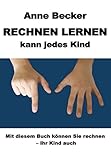 Rechnen lernen kann jedes Kind: Mit diesem Buch können Sie rechnen - Ihr Kind auch by 