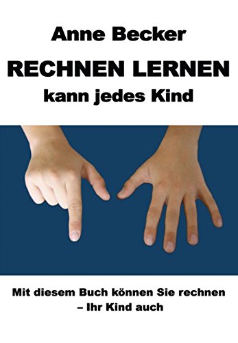 Rechnen lernen kann jedes Kind: Mit diesem Buch können Sie rechnen - Ihr Kind auch
