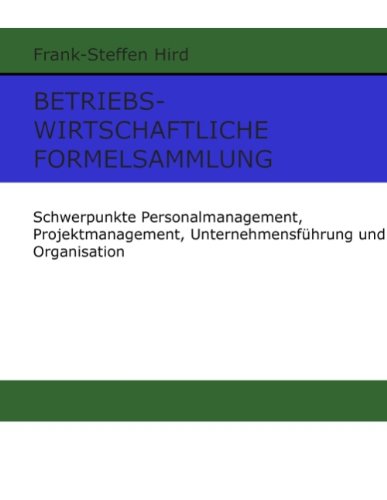 Betriebswirtschaftliche Formelsammlung: Schwerpunkte Personalmanagement, Projektmanagement, Unternehmensführung und Organisation