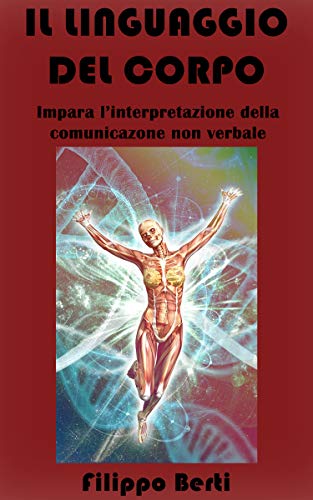 Filippo Berti – il linguaggio del corpo: Impara l’interpretazione della comunicazione non verbale (2019)