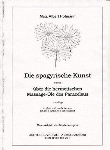 Die spagyrische Kunst: Sowie über die hermetischen Massage-Öle des Paracelsus