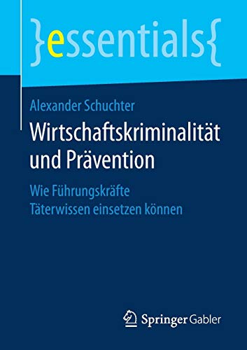 Wirtschaftskriminalität und Prävention: Wie Führungskräfte Täterwissen einsetzen können (essentials)