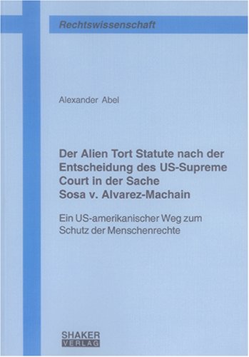 Der Alien Tort Statute nach der Entscheidung des US-Supreme Court in der Sache Sosa v. Alvarez-Machain: Ein US-amerikanischer Weg zum Schutz der Menschenrechte