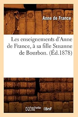 Les enseignements d'Anne de France, à sa fille Susanne de Bourbon. (Éd.1878)