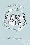 What Really Matters: Faith, Hope, Love: 365 Daily Devotions from Our Daily Bread by Our Daily Bread Ministries, Dave Branon