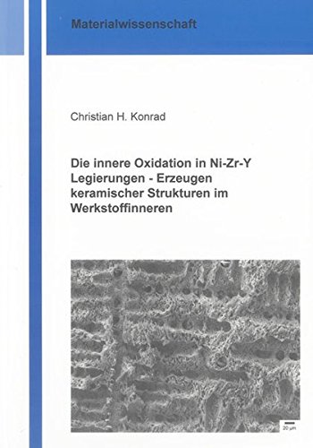 Die innere Oxidation in Ni-Zr-Y Legierungen – Erzeugen keramischer Strukturen im Werkstoffinneren (Berichte aus der Materialwissenschaft)