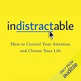 Indistractable: How to Control Your Attention and Choose Your Life by 