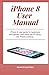 Produktbild iPhone 8 User Manual: iPhone 8 user guide for beginners and seniors (with extra tips for using the iPhone camera)