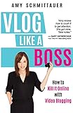 Vlog Like a Boss: How to Kill It Online with Video Blogging by Amy Schmittauer