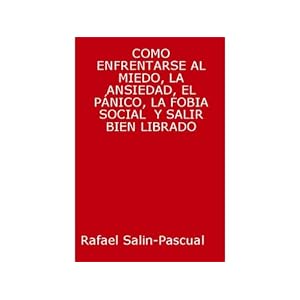 COMO ENFRENTARSE AL MIEDO, LA ANSIEDAD, EL PANICO, LA FOBIA Y SALIR BIEN LIBRADO.