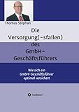 Die Versorgung(-sfallen) des GmbH-Geschäftsführer: Wie sich ein GmbH-Geschäftsführer optimal versichert by Thomas Stephan