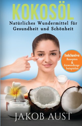 Kokosöl: Natürliches Wundermittel für Gesundheit & Schönheit - Mit vielen Rezepten und Anwendung Kokosöl: Natürliches Wundermittel für Gesundheit & Schönheit - Mit vielen Rezepten und Anwendung