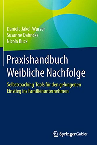 Praxishandbuch Weibliche Nachfolge: Selbstcoaching-Tools für den gelungenen Einstieg ins Familienunternehmen
