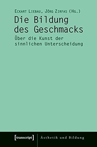 Die Bildung des Geschmacks: Über die Kunst der sinnlichen Unterscheidung (Ästhetik und Bildung)