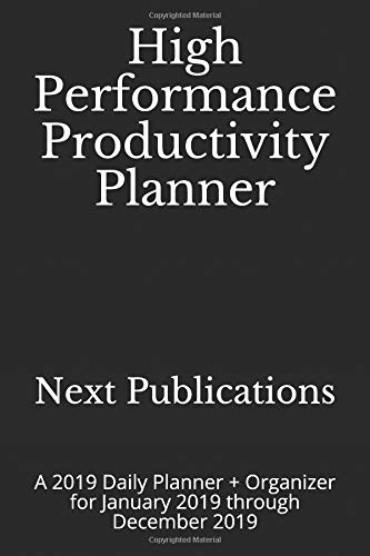 High Performance Productivity Planner: A 2019 Daily Planner + Organizer for January 2019 through December 2019
