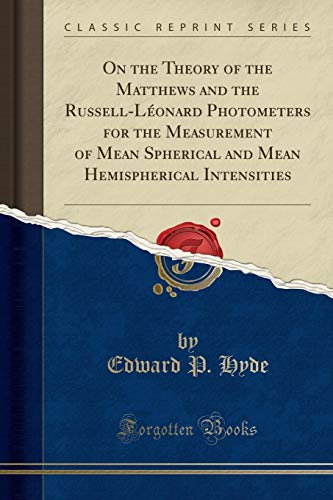 On the Theory of the Matthews and the Russell-Léonard Photometers for the Measurement of Mean Spherical and Mean Hemispherical Intensities (Classic Reprint)