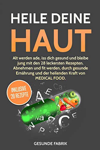 HEILE DEINE HAUT: Alt werden ade, iss dich gesund und bleibe jung mit den 28 leckersten Rezepten. Ab