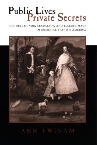 Public Lives, Private Secrets: Gender, Honor, Sexuality and Illegitimacy in Colonial Spanish America by Ann Twinam (30-Apr-2001) Paperback