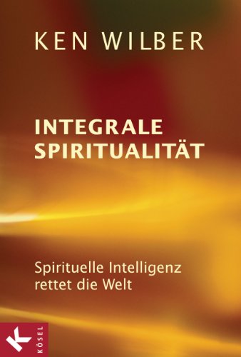 Download Integrale Spiritualität: Spirituelle Intelligenz rettet die Welt